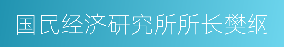 国民经济研究所所长樊纲的同义词