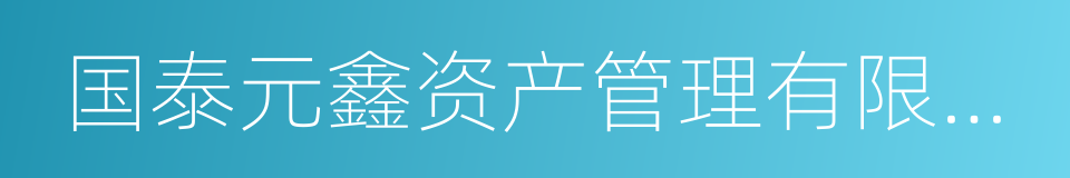 国泰元鑫资产管理有限公司的意思