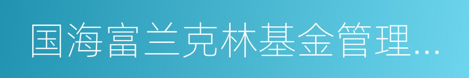 国海富兰克林基金管理有限公司的同义词