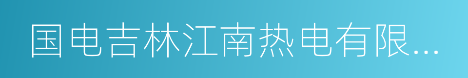 国电吉林江南热电有限公司的同义词