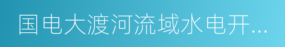 国电大渡河流域水电开发有限公司的同义词