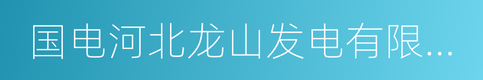 国电河北龙山发电有限责任公司的同义词