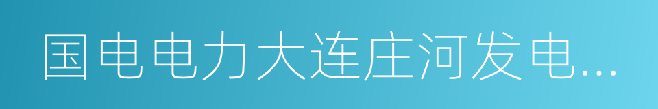 国电电力大连庄河发电有限责任公司的同义词