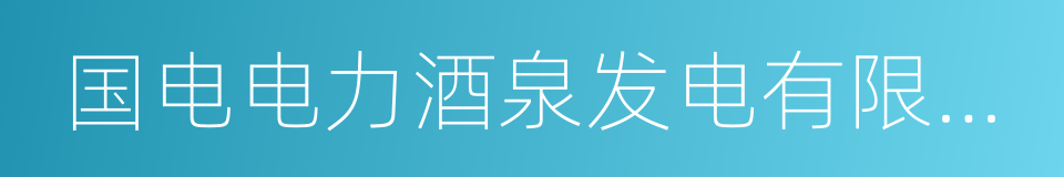 国电电力酒泉发电有限公司的同义词