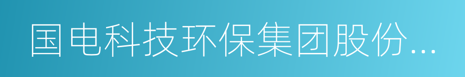 国电科技环保集团股份有限公司的意思