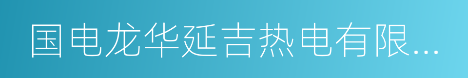 国电龙华延吉热电有限公司的同义词