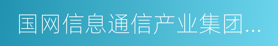 国网信息通信产业集团有限公司的同义词