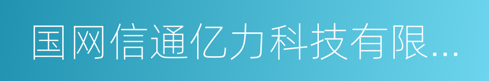 国网信通亿力科技有限责任公司的同义词