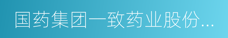 国药集团一致药业股份有限公司的同义词