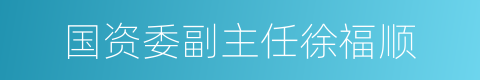 国资委副主任徐福顺的同义词