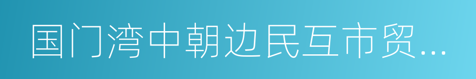 国门湾中朝边民互市贸易区的意思