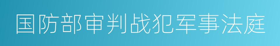国防部审判战犯军事法庭的同义词
