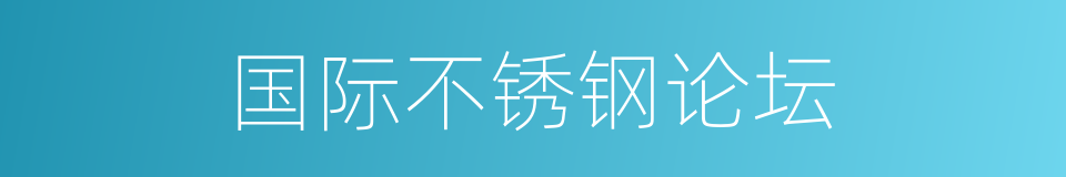 国际不锈钢论坛的同义词