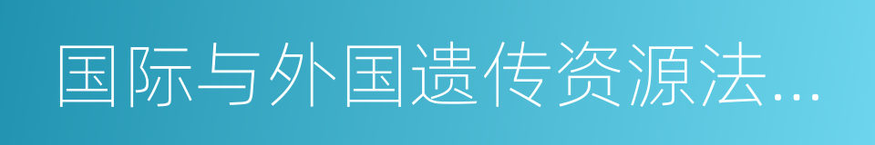 国际与外国遗传资源法选编的意思