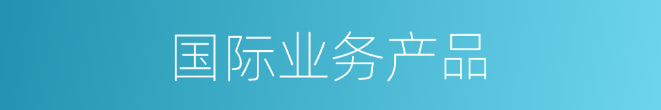 国际业务产品的同义词