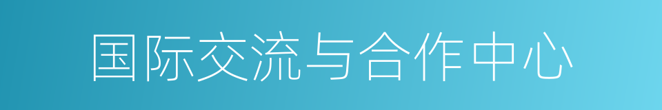 国际交流与合作中心的同义词