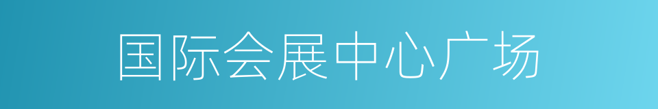 国际会展中心广场的同义词