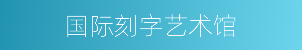 国际刻字艺术馆的同义词