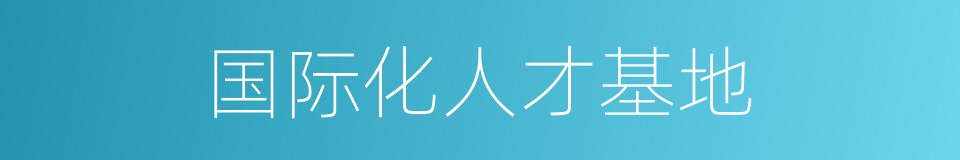 国际化人才基地的同义词