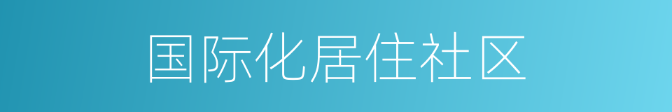 国际化居住社区的同义词