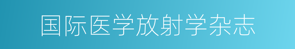 国际医学放射学杂志的同义词