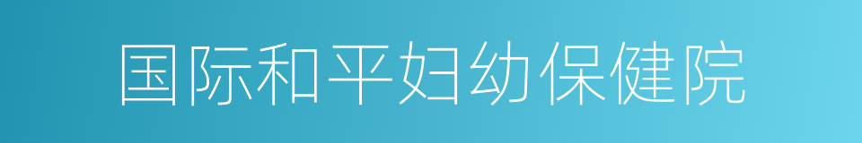 国际和平妇幼保健院的同义词