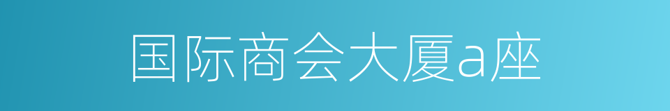 国际商会大厦a座的同义词