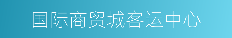 国际商贸城客运中心的同义词