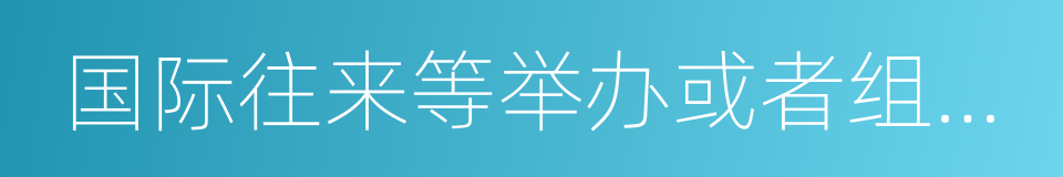 国际往来等举办或者组织安排的各类展览的同义词