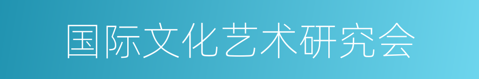 国际文化艺术研究会的同义词