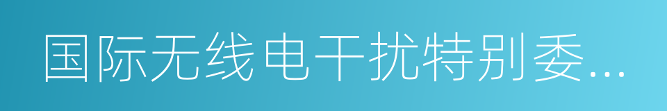 国际无线电干扰特别委员会的同义词