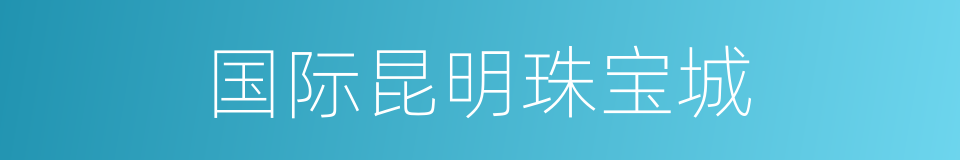 国际昆明珠宝城的同义词