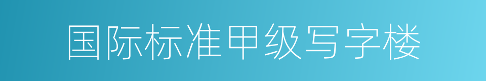 国际标准甲级写字楼的同义词