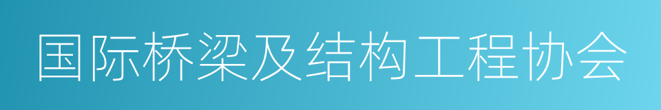 国际桥梁及结构工程协会的意思