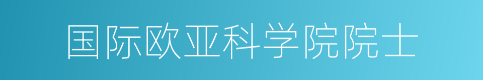 国际欧亚科学院院士的同义词