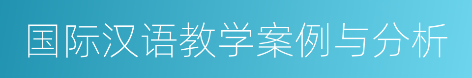 国际汉语教学案例与分析的同义词