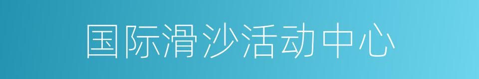 国际滑沙活动中心的同义词