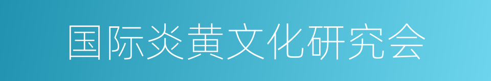 国际炎黄文化研究会的同义词