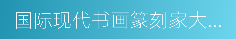 国际现代书画篆刻家大辞典的同义词