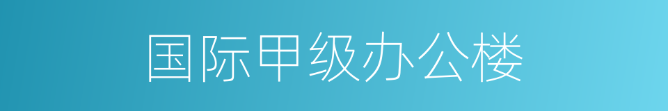 国际甲级办公楼的同义词