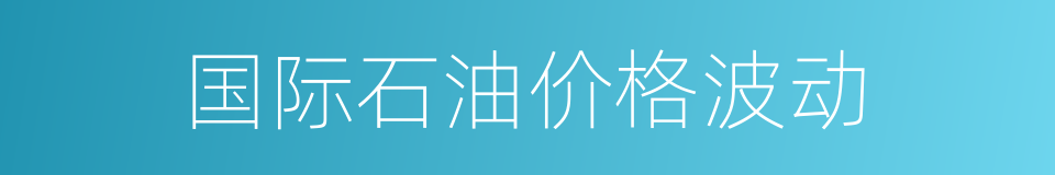 国际石油价格波动的同义词