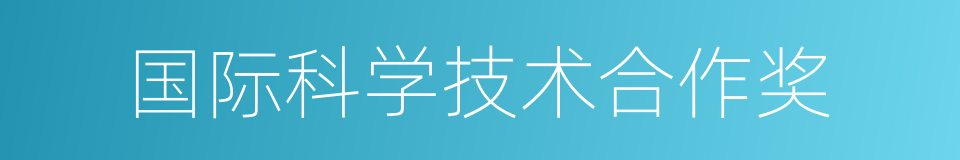 国际科学技术合作奖的同义词