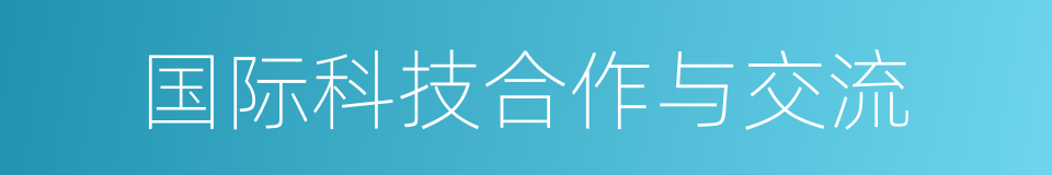 国际科技合作与交流的同义词