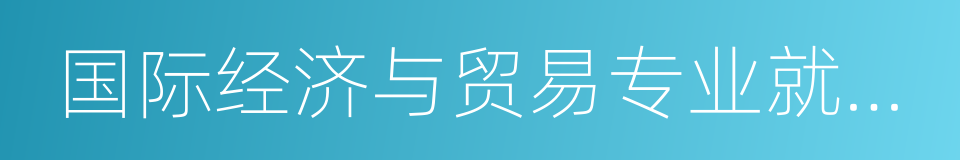 国际经济与贸易专业就业前景的同义词