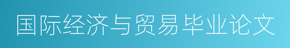 国际经济与贸易毕业论文的同义词