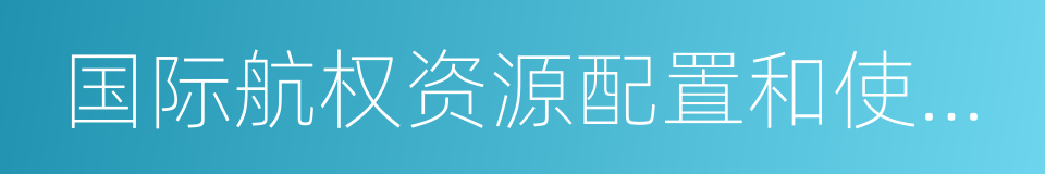 国际航权资源配置和使用管理办法的同义词