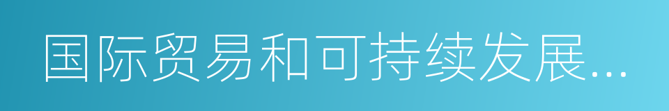 国际贸易和可持续发展中心的同义词