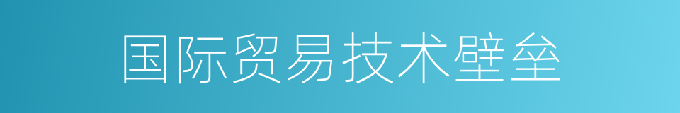 国际贸易技术壁垒的同义词