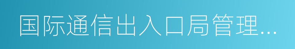 国际通信出入口局管理办法的同义词