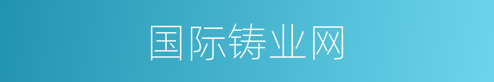 国际铸业网的同义词